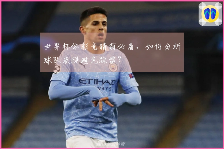 世界杯体彩竞猜前必看，如何分析球队表现避免踩雷？
