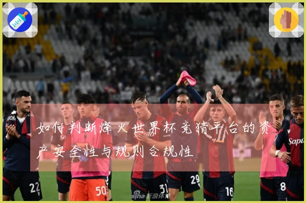 如何判断烽火世界杯竞猜平台的资产安全性与规则合规性