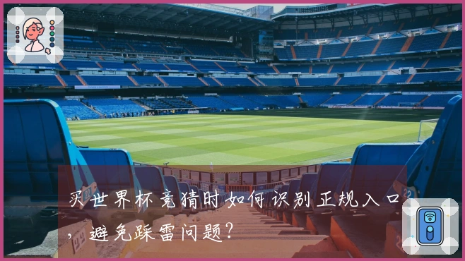 买世界杯竞猜时如何识别正规入口，避免踩雷问题？