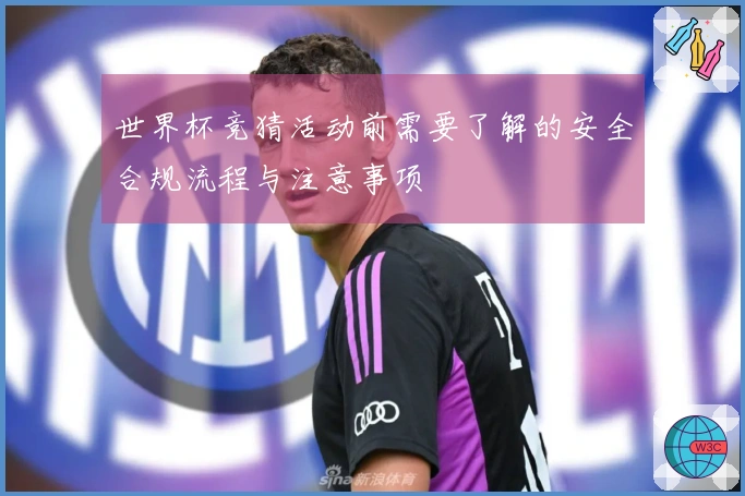 世界杯竞猜活动前需要了解的安全合规流程与注意事项