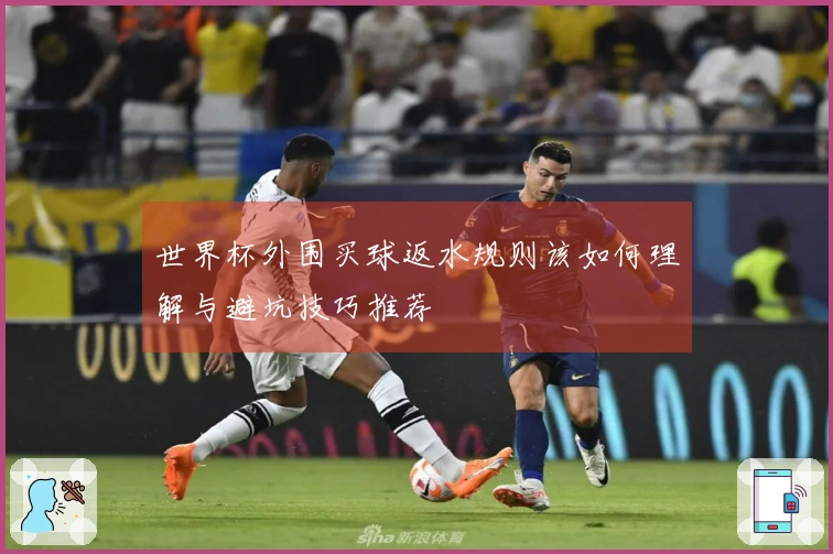 世界杯外围买球返水规则该如何理解与避坑技巧推荐
