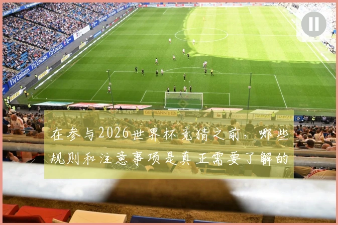 在参与2026世界杯竞猜之前，哪些规则和注意事项是真正需要了解的？