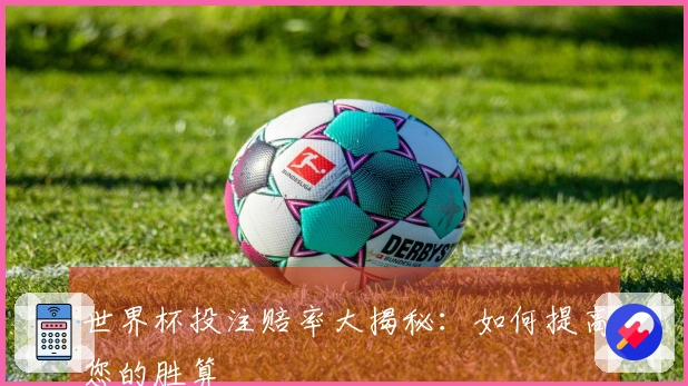 世界杯投注赔率大揭秘：如何提高您的胜算
