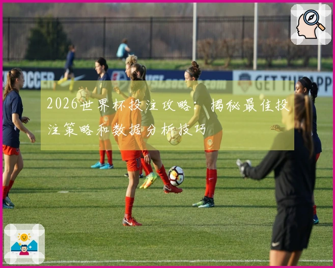 2026世界杯投注攻略：揭秘最佳投注策略和数据分析技巧
