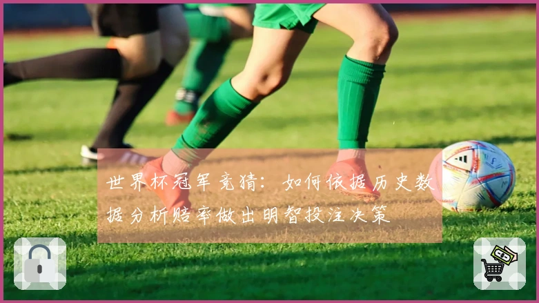 世界杯冠军竞猜：如何依据历史数据分析赔率做出明智投注决策