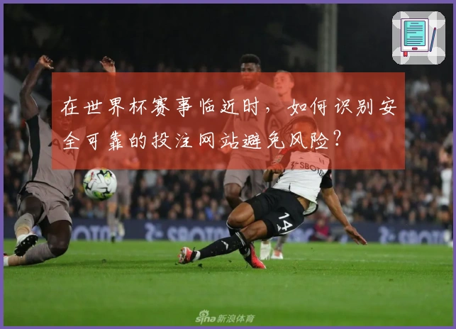 在世界杯赛事临近时，如何识别安全可靠的投注网站避免风险？