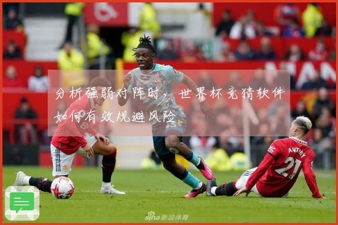 分析强弱对阵时，世界杯竞猜软件如何有效规避风险