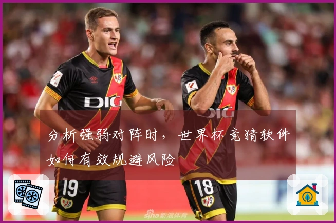 分析强弱对阵时，世界杯竞猜软件如何有效规避风险