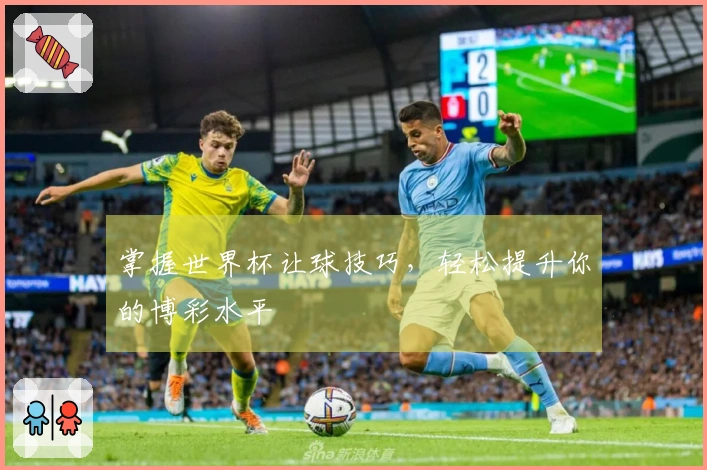 掌握世界杯让球技巧，轻松提升你的博彩水平