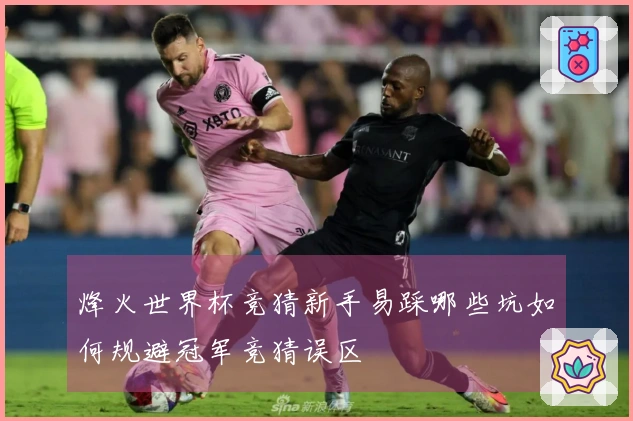 烽火世界杯竞猜新手易踩哪些坑如何规避冠军竞猜误区
