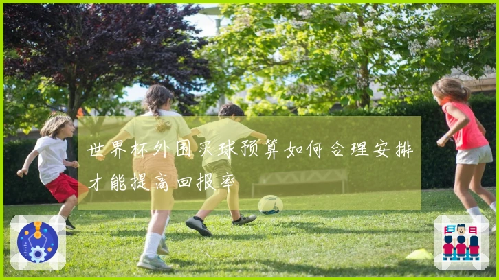 世界杯外围买球预算如何合理安排才能提高回报率