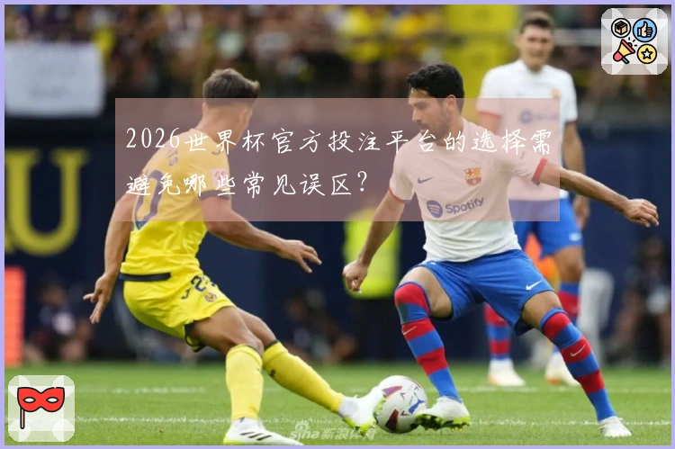 2026世界杯官方投注平台的选择需避免哪些常见误区？