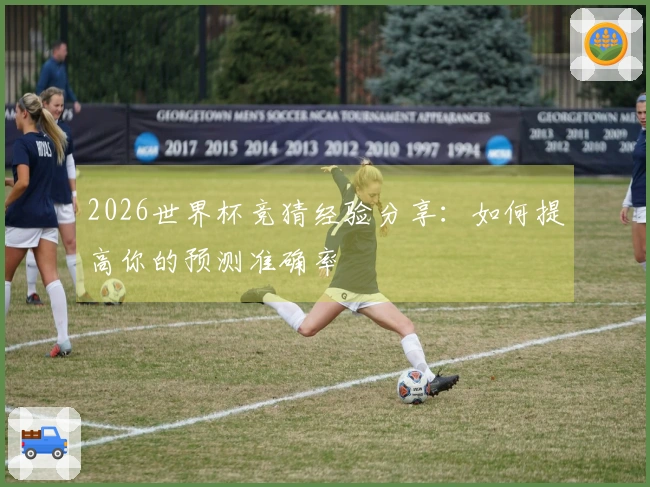 2026世界杯竞猜经验分享：如何提高你的预测准确率