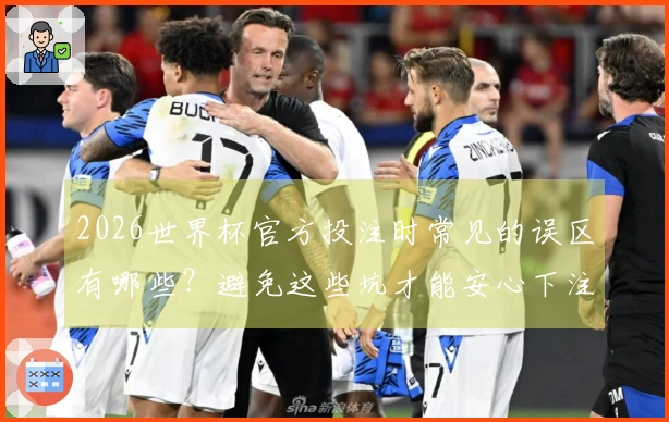 2026世界杯官方投注时常见的误区有哪些？避免这些坑才能安心下注