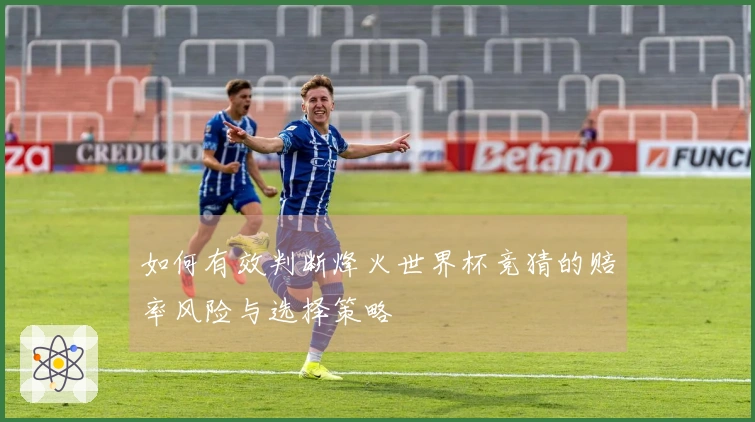 如何有效判断烽火世界杯竞猜的赔率风险与选择策略