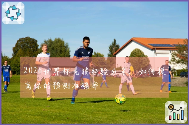 2026世界杯竞猜经验分享：如何提高你的预测准确率
