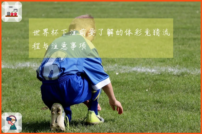 世界杯下注前要了解的体彩竞猜流程与注意事项