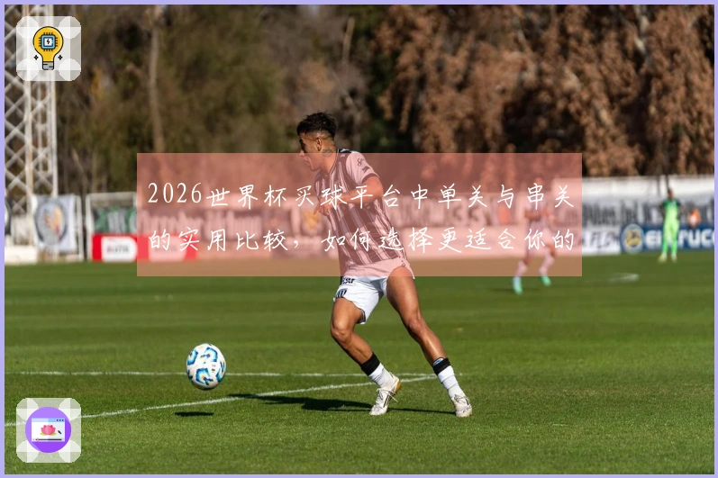 2026世界杯买球平台中单关与串关的实用比较，如何选择更适合你的投注方式？