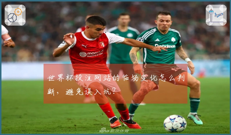 世界杯投注网站的临场变化怎么判断，避免误入坑？