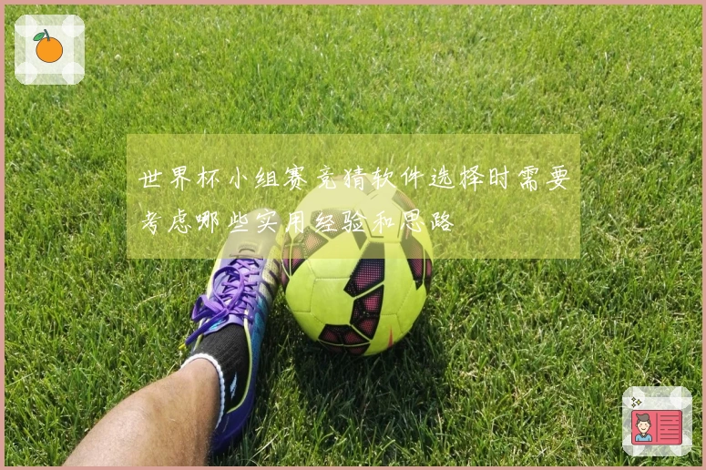 世界杯小组赛竞猜软件选择时需要考虑哪些实用经验和思路