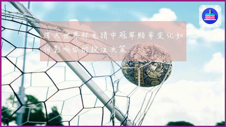 烽火世界杯竞猜中冠军赔率变化如何影响你的投注决策