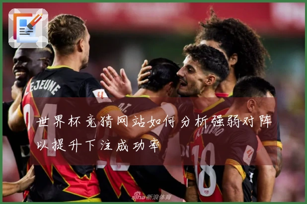 世界杯竞猜网站如何分析强弱对阵以提升下注成功率