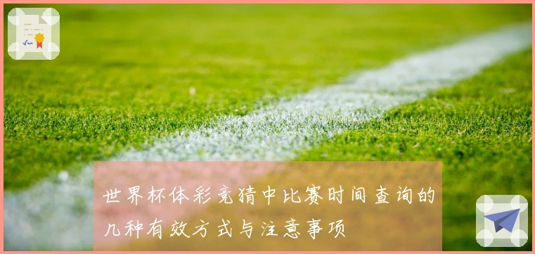 世界杯体彩竞猜中比赛时间查询的几种有效方式与注意事项